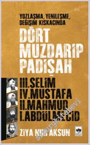 Yozlaşma Yenileşme Değişim Kıskacında Dört Muzdarip Padişah [ III. Selim, IV. Mustafa, II. Mahmud, I. Abdülmecid ] -