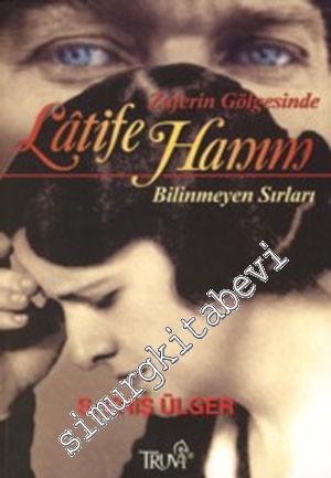 Zaferin Gölgesinde Latife Hanım: Bilinmeyen Sırları -